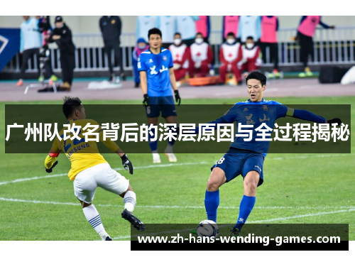 广州队改名背后的深层原因与全过程揭秘 广州队改名背后的深层原因与全过程揭秘