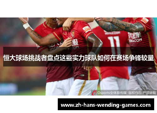 恒大球场挑战者盘点这些实力球队如何在赛场争锋较量 恒大球场挑战者盘点这些实力球队如何在赛场争锋较量