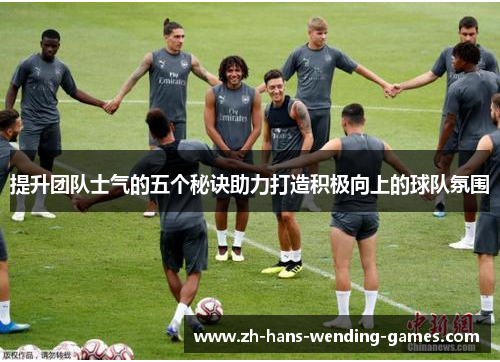 提升团队士气的五个秘诀助力打造积极向上的球队氛围