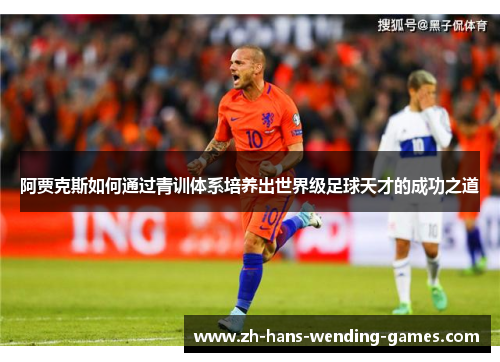 阿贾克斯如何通过青训体系培养出世界级足球天才的成功之道