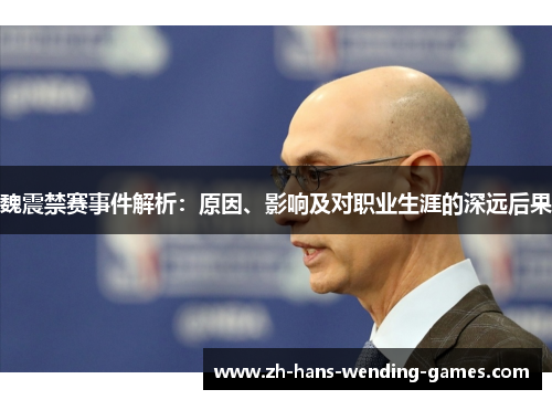 魏震禁赛事件解析：原因、影响及对职业生涯的深远后果