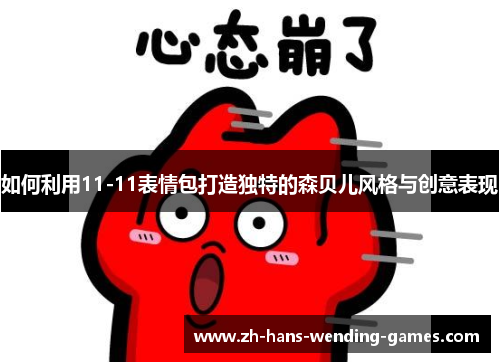 如何利用11-11表情包打造独特的森贝儿风格与创意表现