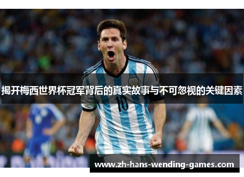 揭开梅西世界杯冠军背后的真实故事与不可忽视的关键因素