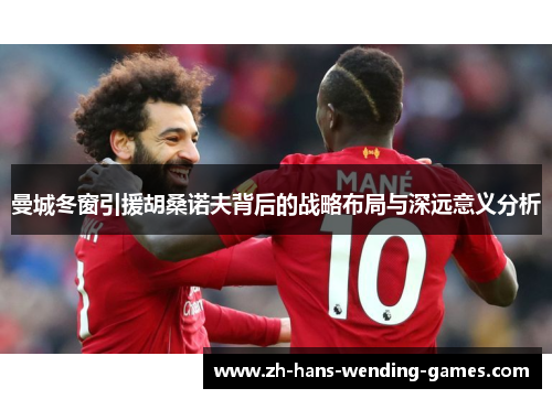 曼城冬窗引援胡桑诺夫背后的战略布局与深远意义分析