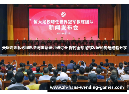 曼联青训教练团队参与国际培训研讨会 探讨全球足球发展趋势与经验分享 曼联青训教练团队参与国际培训研讨会 探讨全球足球发展趋势与经验分享