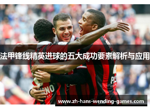 法甲锋线精英进球的五大成功要素解析与应用