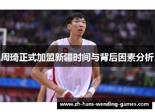 周琦正式加盟新疆时间与背后因素分析 周琦正式加盟新疆时间与背后因素分析