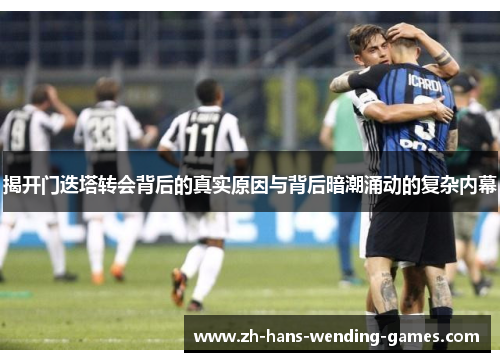 揭开门迭塔转会背后的真实原因与背后暗潮涌动的复杂内幕 揭开门迭塔转会背后的真实原因与背后暗潮涌动的复杂内幕