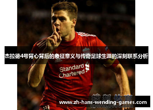 杰拉德4号背心背后的象征意义与传奇足球生涯的深刻联系分析