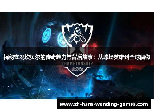 揭秘实况坎贝尔的传奇魅力与背后故事：从球场英雄到全球偶像