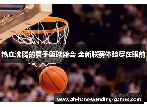 热血沸腾的夏季篮球盛会 全新联赛体验尽在眼前