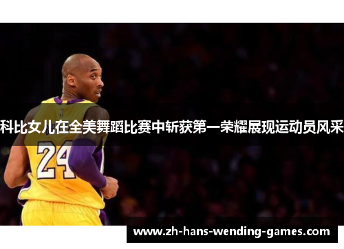 科比女儿在全美舞蹈比赛中斩获第一荣耀展现运动员风采
