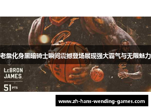 老詹化身黑暗骑士瞬间震撼登场展现强大霸气与无限魅力