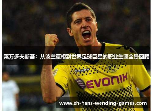莱万多夫斯基：从波兰草根到世界足球巨星的职业生涯全景回顾