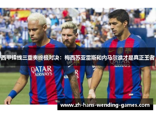 西甲锋线三重奏终极对决：梅西苏亚雷斯和内马尔谁才是真正王者