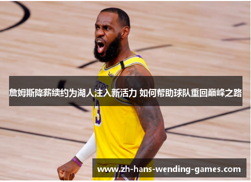 詹姆斯降薪续约为湖人注入新活力 如何帮助球队重回巅峰之路 詹姆斯降薪续约为湖人注入新活力 如何帮助球队重回巅峰之路