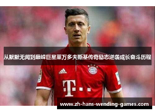 从默默无闻到巅峰巨星莱万多夫斯基传奇励志逆袭成长奋斗历程 从默默无闻到巅峰巨星莱万多夫斯基传奇励志逆袭成长奋斗历程
