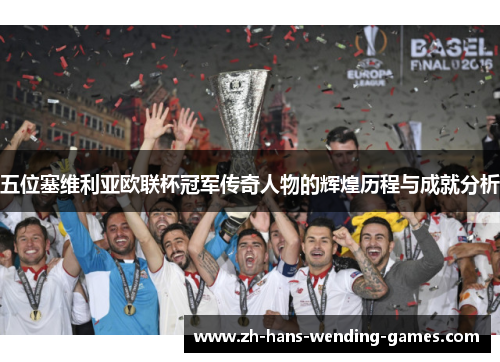 五位塞维利亚欧联杯冠军传奇人物的辉煌历程与成就分析 五位塞维利亚欧联杯冠军传奇人物的辉煌历程与成就分析