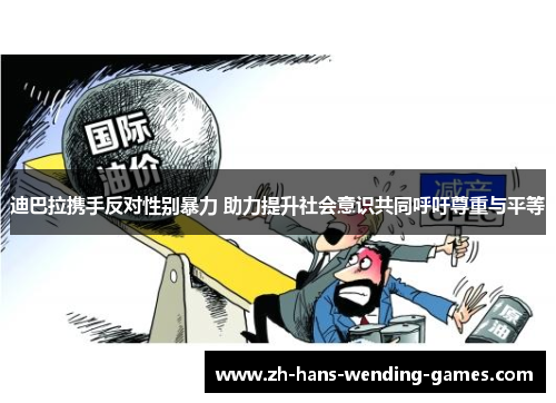 迪巴拉携手反对性别暴力 助力提升社会意识共同呼吁尊重与平等 迪巴拉携手反对性别暴力 助力提升社会意识共同呼吁尊重与平等