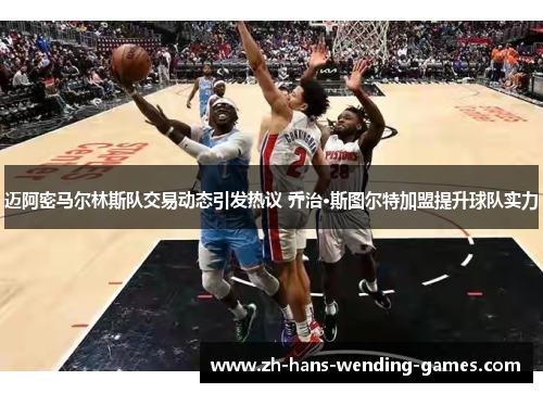 迈阿密马尔林斯队交易动态引发热议 乔治·斯图尔特加盟提升球队实力 迈阿密马尔林斯队交易动态引发热议 乔治·斯图尔特加盟提升球队实力