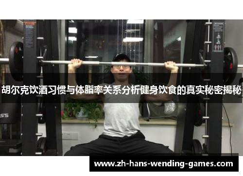 胡尔克饮酒习惯与体脂率关系分析健身饮食的真实秘密揭秘