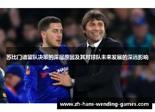 苏比门迪留队决策的深层原因及其对球队未来发展的深远影响