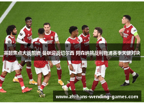 英超焦点大战前瞻 曼联迎战切尔西 阿森纳挑战利物浦赛季关键对决