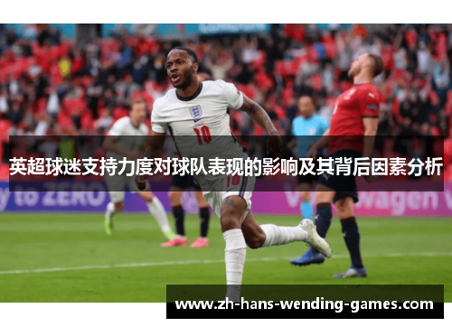 英超球迷支持力度对球队表现的影响及其背后因素分析