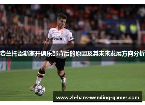 费兰托雷斯离开俱乐部背后的原因及其未来发展方向分析 费兰托雷斯离开俱乐部背后的原因及其未来发展方向分析