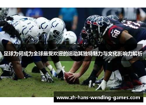 足球为何成为全球最受欢迎的运动其独特魅力与文化影响力解析