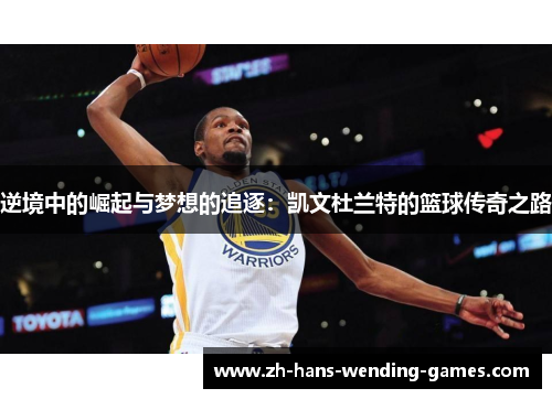 逆境中的崛起与梦想的追逐：凯文杜兰特的篮球传奇之路