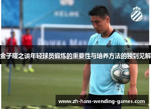 金子隆之谈年轻球员锻炼的重要性与培养方法的独到见解