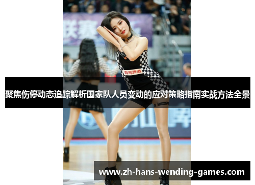 聚焦伤停动态追踪解析国家队人员变动的应对策略指南实战方法全景