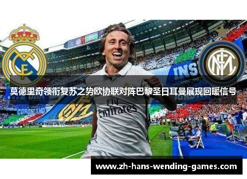 莫德里奇领衔复苏之势欧协联对阵巴黎圣日耳曼展现回暖信号