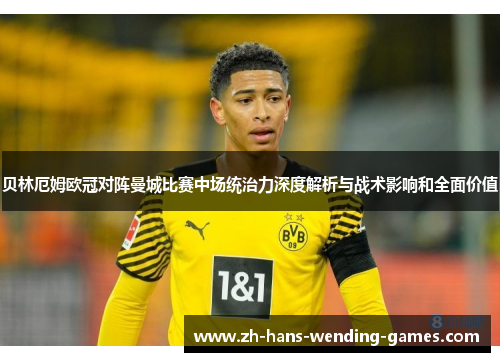 贝林厄姆欧冠对阵曼城比赛中场统治力深度解析与战术影响和全面价值