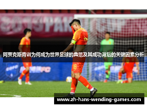 阿贾克斯青训为何成为世界足球的典范及其成功背后的关键因素分析