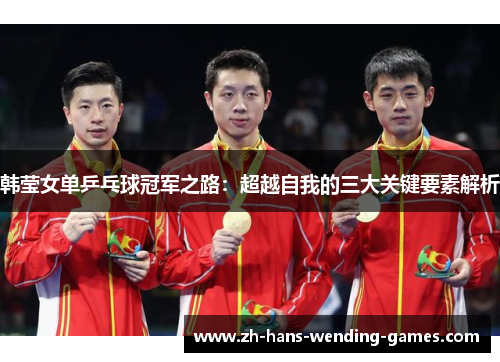 韩莹女单乒乓球冠军之路：超越自我的三大关键要素解析