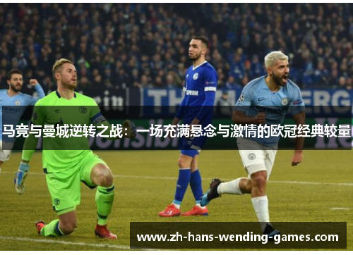 马竞与曼城逆转之战:一场充满悬念与激情的欧冠经典较量 马竞与曼城逆转之战:一场充满悬念与激情的欧冠经典较量