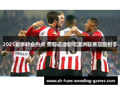 2025夏季转会热点 费耶诺德锁定澳洲联赛顶级射手 2025夏季转会热点 费耶诺德锁定澳洲联赛顶级射手
