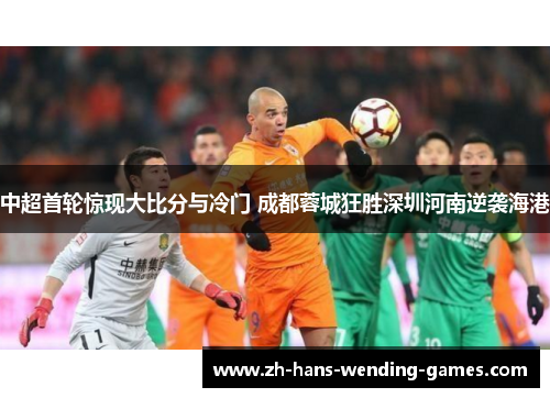 中超首轮惊现大比分与冷门 成都蓉城狂胜深圳河南逆袭海港