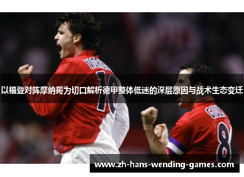 以福登对阵摩纳哥为切口解析德甲整体低迷的深层原因与战术生态变迁